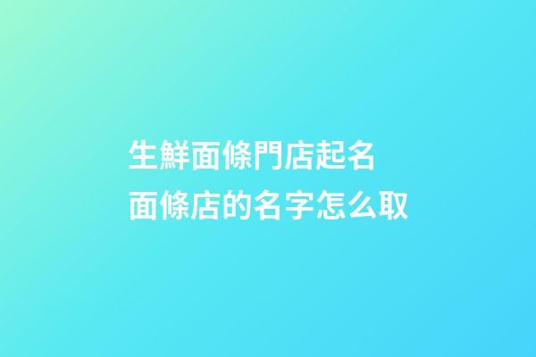 生鮮面條門店起名 面條店的名字怎么取-第1張-店鋪起名-玄機派